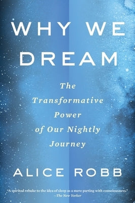 Why We Dream: The Transformative Power of Our Nightly Journey by Robb, Alice