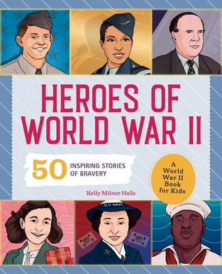 Heroes of World War II: A World War II Book for Kids: 50 Inspiring Stories of Bravery by Halls, Kelly Milner