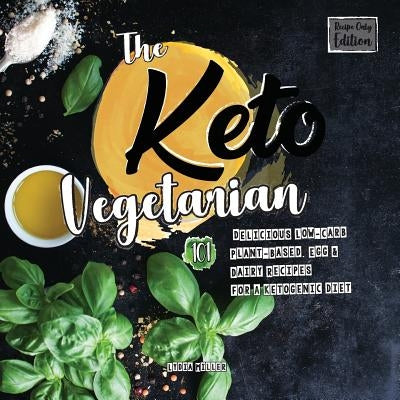 The Keto Vegetarian: 101 Delicious Low-Carb Plant-Based, Egg & Dairy Recipes For A Ketogenic Diet (Recipe-Only Edition), 2nd Edition by Miller, Lydia