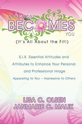 When Work Becomes You (It's All About the Fit!): S.I.X. Essential Attitudes by Olsen, Lisa Christine