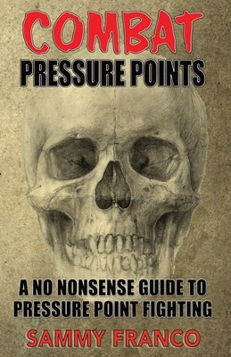 Combat Pressure Points: A No Nonsense Guide To Pressure Point Fighting for Self-Defense by Franco, Sammy