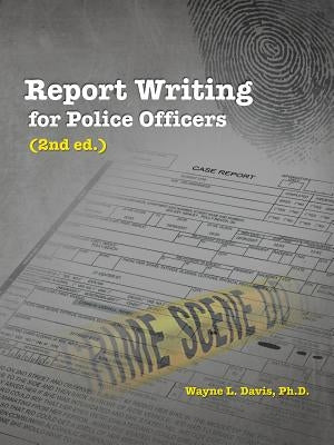 Report Writing for Police Officers (2nd Ed.) by Davis Ph. D., Wayne L.