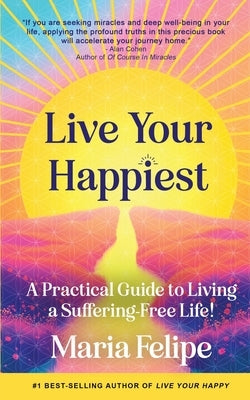 Live Your Happiest: A Practical Guide to Living a Suffering-Free Life! by Felipe, Maria