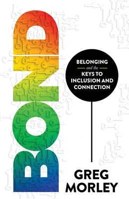 Bond: Belonging and the Keys to Inclusion and Connection by Morley, Greg