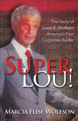 Super Lou!: The Rise, Fall, and Affirmed Redemption of Louis Wolfson, America's First Corporate Raider by Wolfson, Marcia Elise