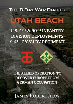 The D-Day War Diaries - Utah Beach (2023): US 4th and 90th Infantry Division Deployments &&#8196;4th Cavalry Regiment by Robertshaw, James