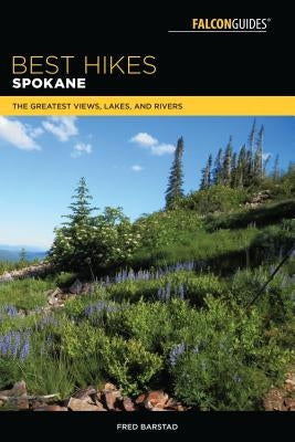 Best Hikes Spokane: The Greatest Views, Lakes, and Rivers by Barstad, Fred