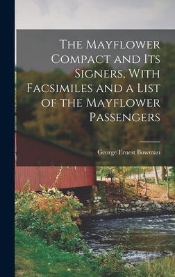 The Mayflower Compact and its Signers, With Facsimiles and a List of the Mayflower Passengers by Bowman, George Ernest