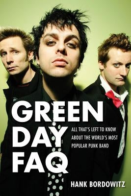 Green Day FAQ: All That's Left to Know about the World's Most Popular Punk Band by Bordowitz, Hank