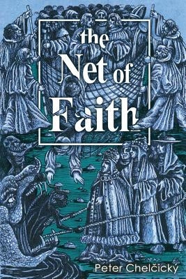 The Net of Faith: The Corruption of the Church, Caused by its Fusion and Confusion with Temporal Power by Chel&#269;ick&#195;&#189;, Peter