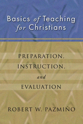 Basics of Teaching for Christians by Pazmi&#195;&#177;o, Robert W.