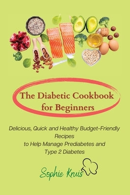 The Diabetic Cookbook for Beginners: Delicious, Quick and Healthy Budget-Friendly Recipes to Help Manage Prediabetes and Type 2 Diabetes by Kruis, Sophie