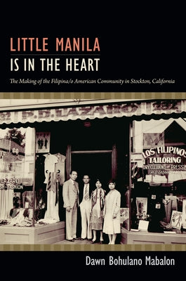 Little Manila Is in the Heart: The Making of the Filipina/o American Community in Stockton, California by Mabalon, Dawn Bohulano