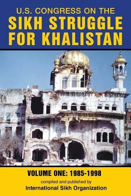 U.S. Congress on the Sikh Struggle for Khalistan: Volume One 1985 - 1998 by International Sikh Organization