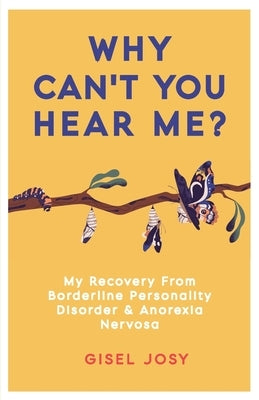 Why Can't You Hear Me?: My Recovery from Borderline Personality Disorder & Anorexia Nervosa by Josy, Gisel