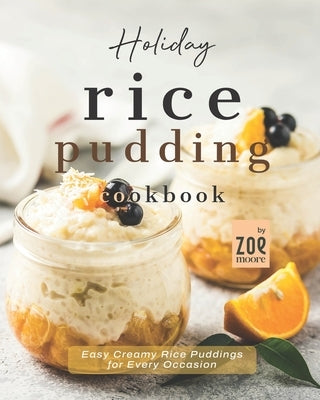 Holiday Rice Pudding Cookbook: Easy Creamy Rice Puddings for Every Occasion by Moore, Zoe
