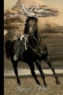 The Story of Red Eye: The Miracle Horse of Gettysburg by Trout, Robert J.