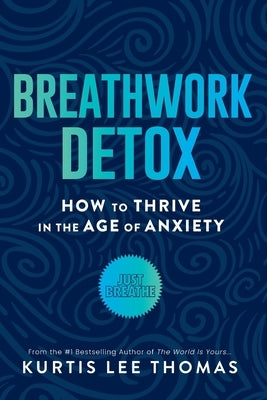 Breathwork Detox: How to Thrive in the Age of Anxiety by Thomas, Kurtis Lee