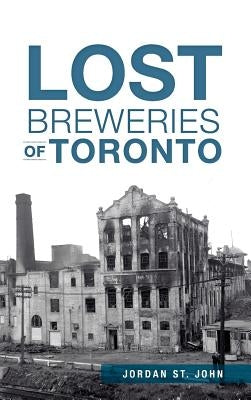 Lost Breweries of Toronto by St John, Jordan