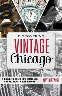 Discovering Vintage Chicago: A Guide to the City's Timeless Shops, Bars, Delis & More by Bizzarri, Amy