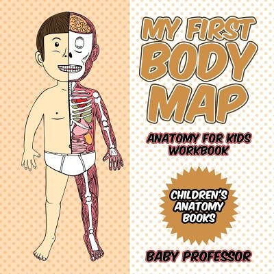 My First Body Map - Anatomy for Kids Workbook Children's Anatomy Books by Baby Professor