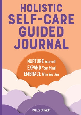 Holistic Self-Care Guided Journal: Nurture Yourself, Expand Your Mind, Embrace Who You Are by Schweet, Carley