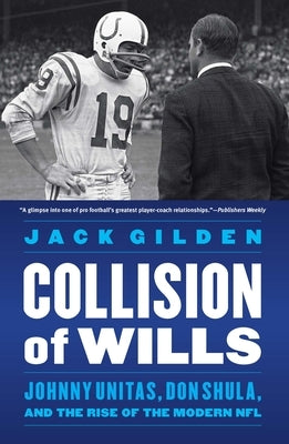 Collision of Wills: Johnny Unitas, Don Shula, and the Rise of the Modern NFL by Gilden, Jack