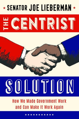 The Centrist Solution: How We Made Government Work and Can Make It Work Again by Lieberman, Senator Joe