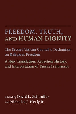 Freedom, Truth, and Human Dignity: The Second Vatican Council's Declaration on Religious Freedom by Schindler, David L.