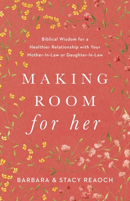 Making Room for Her: Biblical Wisdom for a Healthier Relationship with Your Mother-In-Law or Daughter-In-Law by Reaoch, Barbara