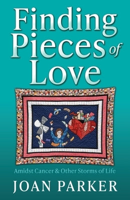 Finding Pieces of Love: Amidst Cancer & Other Storms of Life by Parker, Joan