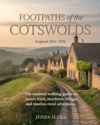 Footpaths of the Cotswolds(england) 2025-2026: The Essential Walking Guide to Scenic Trails, Storybook Villages, and Timeless Rural Adventures by Iluka, Jedda