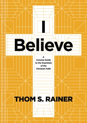 I Believe: A Concise Guide to the Essentials of the Christian Faith by Rainer, Thom S.