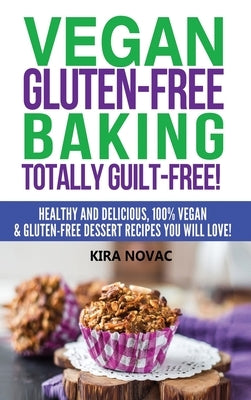 Vegan Gluten-Free Baking: Totally Guilt-Free!: Healthy and Delicious, 100% Vegan and Gluten-Free Dessert Recipes You Will Love by Novac, Kira
