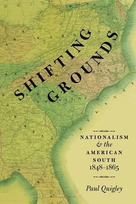 Shifting Grounds: Nationalism and the American South, 1848-1865 by Quigley, Paul