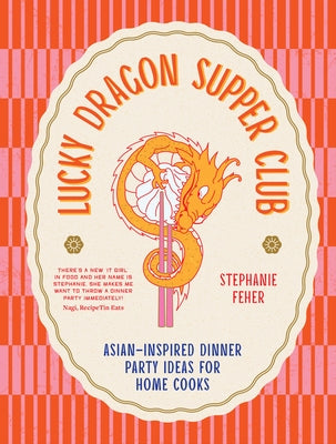 Lucky Dragon Supper Club: Asian-Inspired Dinner Party Ideas for Home Cooks by Feher, Stephanie