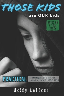 Those Kids are OUR Kids: PRACTICAL strategies to help ALL educators help THOSE KIDS by LaFleur, Heidy Pemsl