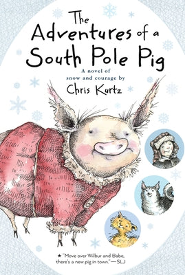 The Adventures of a South Pole Pig: A Novel of Snow and Courage by Kurtz, Chris