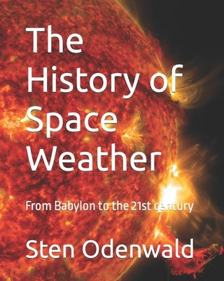 The History of Space Weather: From Babylon to the 21st century by Odenwald, Sten