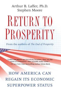 Return to Prosperity: How America Can Regain Its Economic Superpower Status by Laffer, Arthur B.