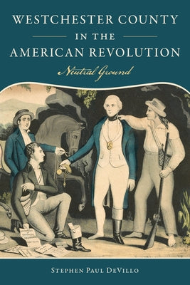 Westchester County in the American Revolution: Neutral Ground by Devillo, Stephen Paul