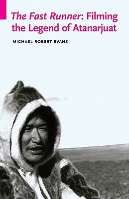 The Fast Runner: Filming the Legend of Atanarjuat by Evans, Michael Robert