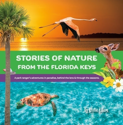 Stories of Nature from the Florida Keys: A Park Ranger's Adventures in Paradise Behind the Lens and Through the Seasons by Killam, Kristie