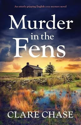 Murder in the Fens: An utterly addictive English cozy mystery novel by Chase, Clare