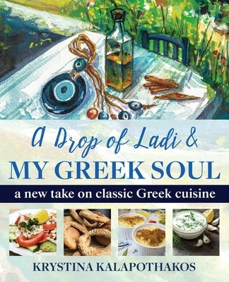 A Drop of Ladi & My Greek Soul: A New Take on Classic Greek Cuisine by Kalapothakos, Krystina