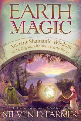 Earth Magic: Ancient Shamanic Wisdom for Healing Yourself, Others, and the Planet by Farmer, Steven D.