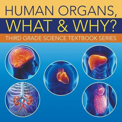 Human Organs, What & Why?: Third Grade Science Textbook Series by Baby Professor