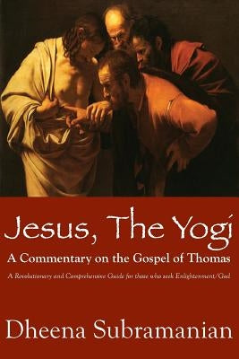 JESUS, The Yogi: A Commentary on the Gospel of Thomas by Subramanian, Dheenadayalan