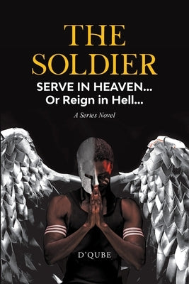 The Soldier: Serve in Heaven... Or Reign in Hell... A Series Novel by D'Qube