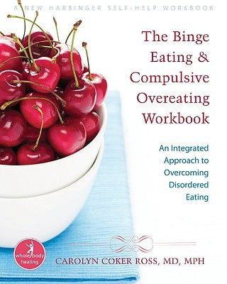 The Binge Eating and Compulsive Overeating Workbook: An Integrated Approach to Overcoming Disordered Eating by Ross, Carolyn Coker